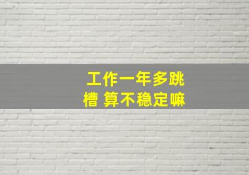 工作一年多跳槽 算不稳定嘛